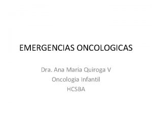 EMERGENCIAS ONCOLOGICAS Dra Ana Maria Quiroga V Oncologia