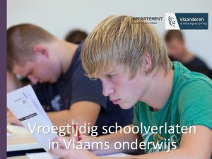 Vroegtijdig schoolverlaten in Vlaams onderwijs Inhoudstafel Wat is