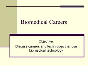 Biomedical Careers Objective Discuss careers and techniques that