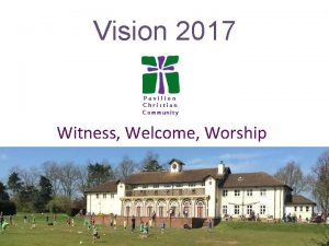 Vision 2017 Witness Welcome Worship The churchs vision