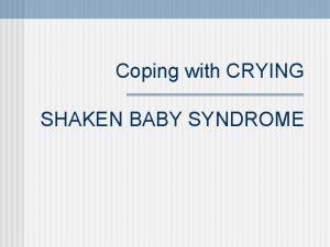 Coping with CRYING SHAKEN BABY SYNDROME What do