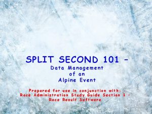 SPLIT SECOND 101 Data Management of an Alpine SPLIT SECOND 101 Data Management of an Alpine
