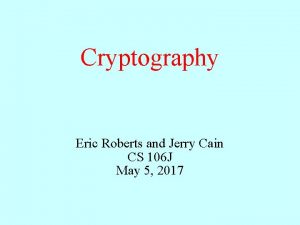 Cryptography Eric Roberts and Jerry Cain CS 106