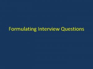 Formulating Interview Questions Use openended questions Use openended