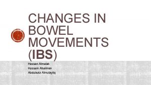 CHANGES IN BOWEL MOVEMENTS IBS Hassan Almalak Hussain