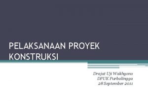 PELAKSANAAN PROYEK KONSTRUKSI Drajat Uji Wakhyono DPUK Purbalingga