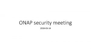 ONAP security meeting 2018 03 14 Agenda topics