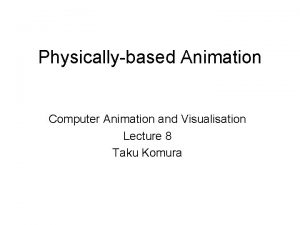 Physicallybased Animation Computer Animation and Visualisation Lecture 8