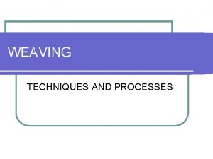 WEAVING TECHNIQUES AND PROCESSES DEFINITION OF TERMS l