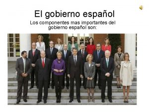 El gobierno espaol Los componentes mas importantes del