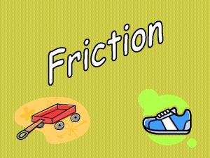 What is Friction Friction is a force between