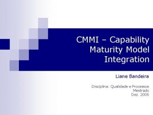 CMMI Capability Maturity Model Integration Liane Bandeira Disciplina