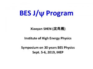 BES J Program Xiaoyan SHEN Institute of High