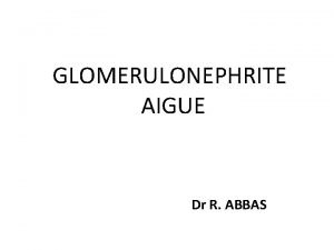 GLOMERULONEPHRITE AIGUE Dr R ABBAS La glomrulonphrite aigue
