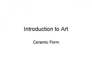 Introduction to Art Ceramic Form What is Ceramics