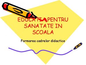 EDUCATIA PENTRU SANATATE IN SCOALA Formarea cadrelor didactice