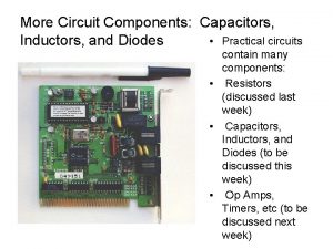 More Circuit Components Capacitors Practical circuits Inductors and