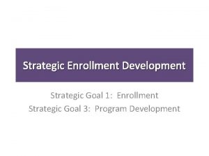 Strategic Enrollment Development Strategic Goal 1 Enrollment Strategic