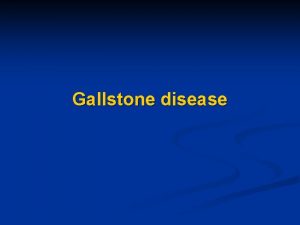 Gallstone disease Gallstone disease n Bile n n