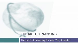 THE RIGHT FINANCING The perfect financing for you