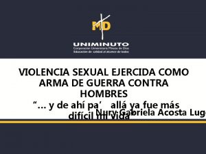 VIOLENCIA SEXUAL EJERCIDA COMO ARMA DE GUERRA CONTRA