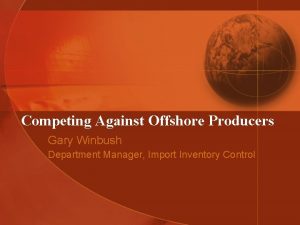 Competing Against Offshore Producers Gary Winbush Department Manager