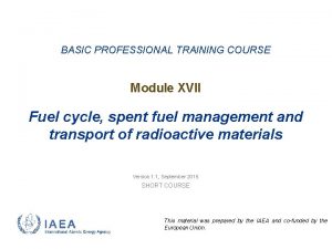 BASIC PROFESSIONAL TRAINING COURSE Module XVII Fuel cycle