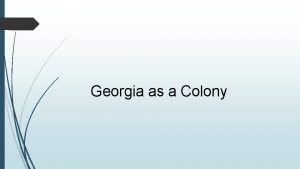 Georgia as a Colony James Oglethorpe The Ann