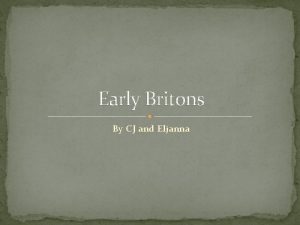 Early Britons By CJ and Eljanna Contents Early