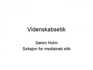 Videnskabsetik Sren Holm Seksjon for medisinsk etik Oversigt