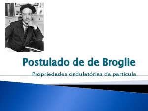 Postulado de de Broglie Propriedades ondulatrias da partcula