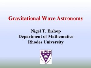 Gravitational Wave Astronomy Nigel T Bishop Department of