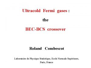 Ultracold Fermi gases the BECBCS crossover Roland Combescot