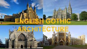 ENGLISH GOTHIC ARCHITECTURE Origin Gothic architecture flourished in