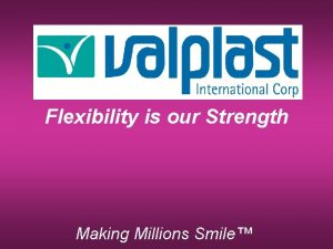 Flexibility is our Strength Making Millions Smile Valplast