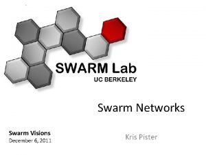 Swarm Networks Swarm Visions December 6 2011 Kris