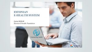 ESTONIAN EHEALTH SYSTEM Laine Mokrik Estonian Ehealth Foundation