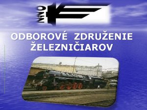 ODBOROV ZDRUENIE ELEZNIIAROV Prezentciu pripravili a ODBOROV ZDRUENIE