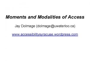 Moments and Modalities of Access Jay Dolmage dolmageuwaterloo