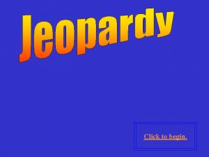 Click to begin Click here for Final Jeopardy