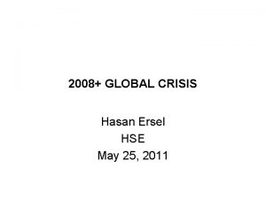 2008 GLOBAL CRISIS Hasan Ersel HSE May 25