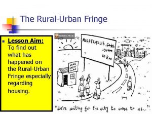 The RuralUrban Fringe n Lesson Aim To find