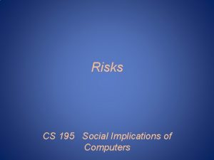 Risks CS 195 Social Implications of Computers Risks