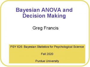 Bayesian ANOVA and Decision Making Greg Francis PSY