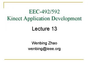 EEC492592 Kinect Application Development Lecture 13 Wenbing Zhao