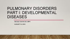 PULMONARY DISORDERS PART I DEVELOPMENTAL DISEASES NICOLE CACHO