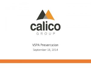 VSPA Presentation September 18 2014 Calico Group Overview