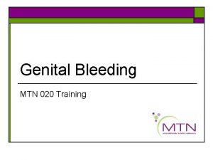 Genital Bleeding MTN 020 Training Background o Genital