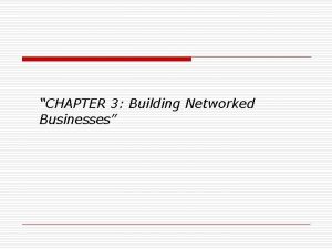CHAPTER 3 Building Networked Businesses Building Networked Businesses