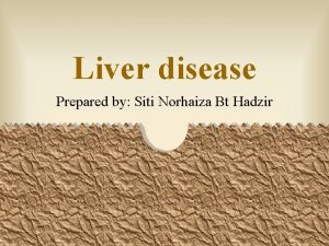 Liver disease Prepared by Siti Norhaiza Bt Hadzir